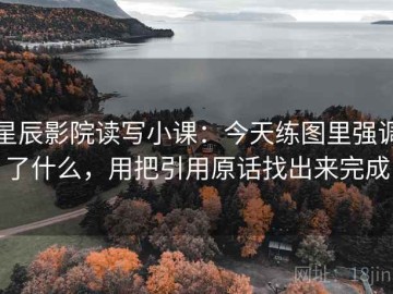 星辰影院读写小课：今天练图里强调了什么，用把引用原话找出来完成